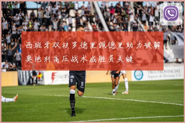 西班牙双核罗德里佩德里助力破解奥地利高压战术成胜负关键