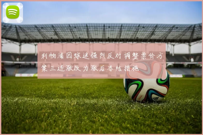 利物浦因球迷强烈反对调整票价方案三连涨改为涨后冻结措施