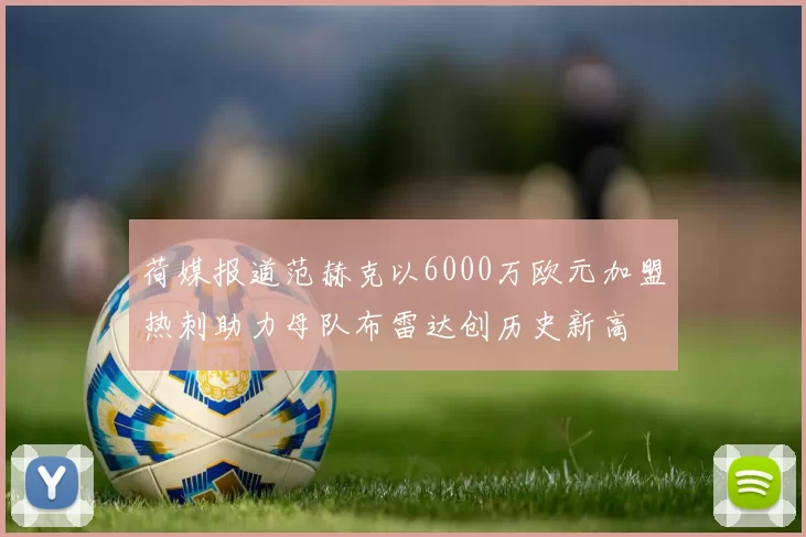 荷媒报道范赫克以6000万欧元加盟热刺助力母队布雷达创历史新高