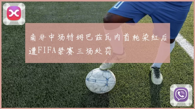南非中场特姆巴兹瓦内首轮染红后遭FIFA禁赛三场处罚