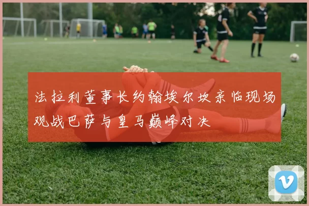 法拉利董事长约翰埃尔坎亲临现场观战巴萨与皇马巅峰对决