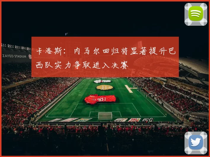 卡洛斯：内马尔回归将显著提升巴西队实力争取进入决赛