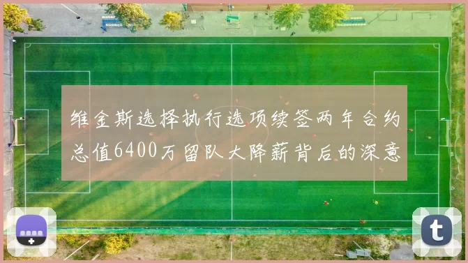 维金斯选择执行选项续签两年合约总值6400万留队大降薪背后的深意